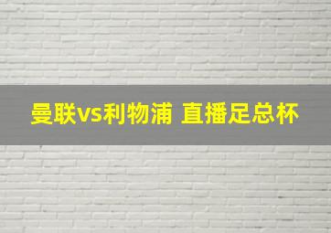 曼联vs利物浦 直播足总杯